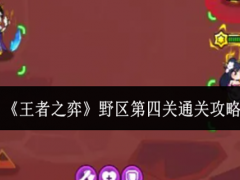 王者之弈野区第四关怎么通关
