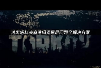 逃离塔科夫闪退原因及稳定运行解决方案