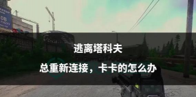 逃离塔科夫频繁掉线怎么办？实用解决方法汇总