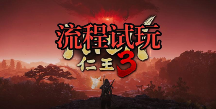 《仁王3》试玩版流程时长与容量介绍